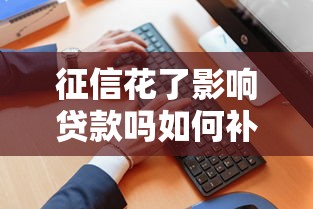 征信花了影响贷款吗如何补救 征信花了影响贷款吗如何补救