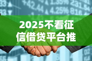 2025不看征信借贷平台推荐 2025不看征信借贷平台推荐