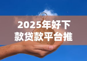 2025年好下款贷款平台推荐
