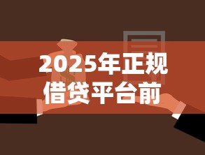 2025年正规借贷平台前十推荐 2025年正规借贷平台前十推荐