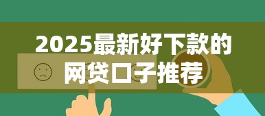 2025最新好下款的网贷口子推荐