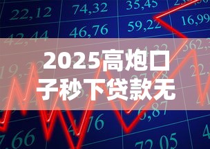 2025高炮口子秒下贷款无视征信