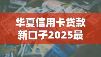 华夏信用卡贷款新口子2025最新放款