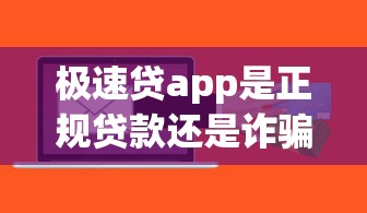 极速贷app是正规贷款还是诈骗陷阱
