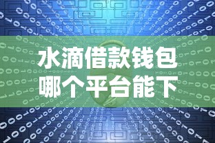 水滴借款钱包哪个平台能下款 水滴借款钱包哪个平台能下款