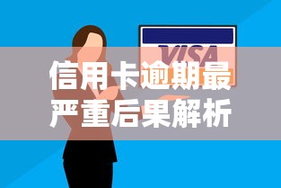 信用卡逾期最严重后果解析 信用卡逾期最严重后果解析