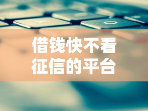 借钱快不看征信的平台有哪些 借钱快不看征信的平台有哪些