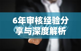 6年审核经验分享与深度解析