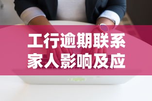 工行逾期联系家人影响及应对方法