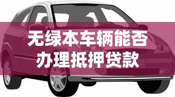 无绿本车辆能否办理抵押贷款