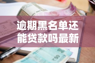 逾期黑名单还能贷款吗最新解析 逾期黑名单还能贷款吗最新解析