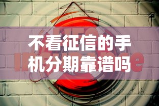 不看征信的手机分期靠谱吗安全吗