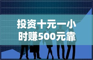 投资十元一小时赚500元靠谱吗 投资十元一小时赚500元靠谱吗