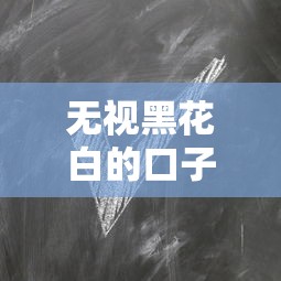 无视黑花白的口子有哪些 无视黑花白的口子有哪些