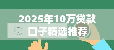 2025年10万贷款口子精选推荐 2025年10万贷款口子精选推荐