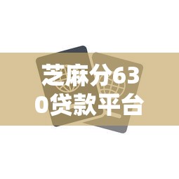 芝麻分630贷款平台安全选择指南 芝麻分630贷款平台安全选择指南
