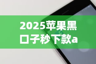 2025苹果黑口子秒下款app推荐