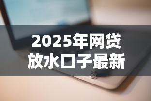 2025年网贷放水口子最新推荐