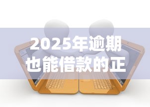 2025年逾期也能借款的正规平台