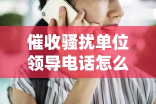 催收骚扰单位领导电话怎么办 催收骚扰单位领导电话怎么办