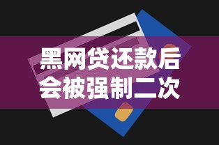 黑网贷还款后会被强制二次下款吗 黑网贷还款后会被强制二次下款吗