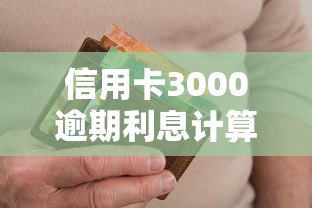 信用卡3000逾期利息计算方法详解 信用卡3000逾期利息计算方法详解