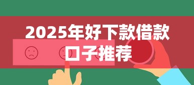 2025年好下款借款口子推荐 2025年好下款借款口子推荐