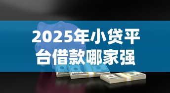 2025年小贷平台借款哪家强