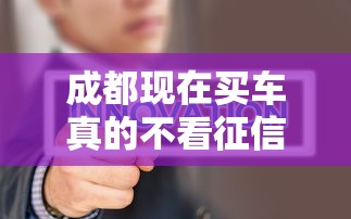 成都现在买车真的不看征信吗