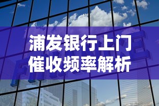 浦发银行上门催收频率解析