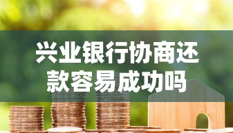 兴业银行协商还款容易成功吗