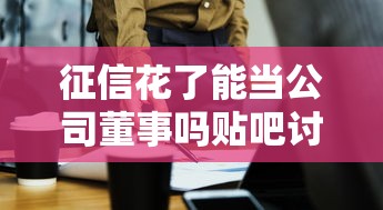 征信花了能当公司董事吗贴吧讨论