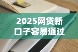 2025网贷新口子容易通过吗 2025网贷新口子容易通过吗
