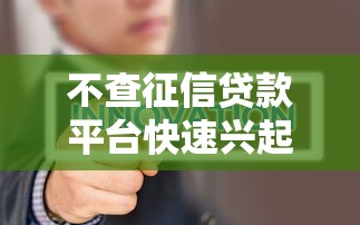 不查征信贷款平台快速兴起趋势 不查征信贷款平台快速兴起趋势