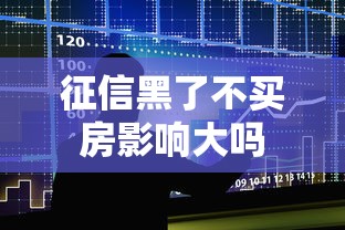 征信黑了不买房影响大吗 征信黑了不买房影响大吗