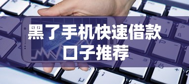 黑了手机快速借款口子推荐 黑了手机快速借款口子推荐
