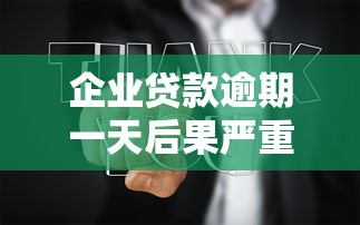 企业贷款逾期一天后果严重吗 企业贷款逾期一天后果严重吗
