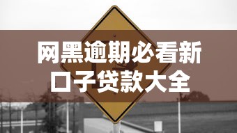 网黑逾期必看新口子贷款大全 网黑逾期必看新口子贷款大全