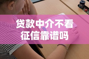 贷款中介不看征信靠谱吗 贷款中介不看征信靠谱吗