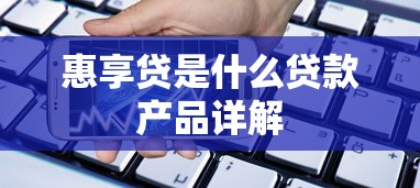 惠享贷是什么贷款产品详解