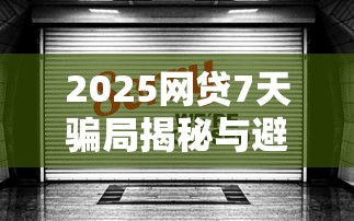 2025网贷7天骗局揭秘与避坑指南