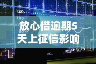 放心借逾期5天上征信影响大吗 放心借逾期5天上征信影响大吗