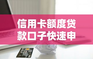 信用卡额度贷款口子快速申请攻略