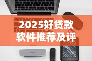 2025好贷款软件推荐及评测