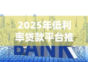 2025年低利率贷款平台推荐 2025年低利率贷款平台推荐