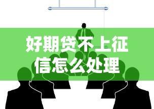 好期贷不上征信怎么处理