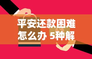平安还款困难怎么办 5种解决方案