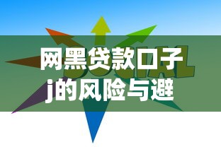 网黑贷款口子j的风险与避坑指南 网黑贷款口子j的风险与避坑指南