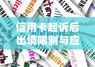 信用卡起诉后出境限制与应对方法 信用卡起诉后出境限制与应对方法