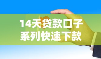 14天贷款口子系列快速下款攻略 14天贷款口子系列快速下款攻略